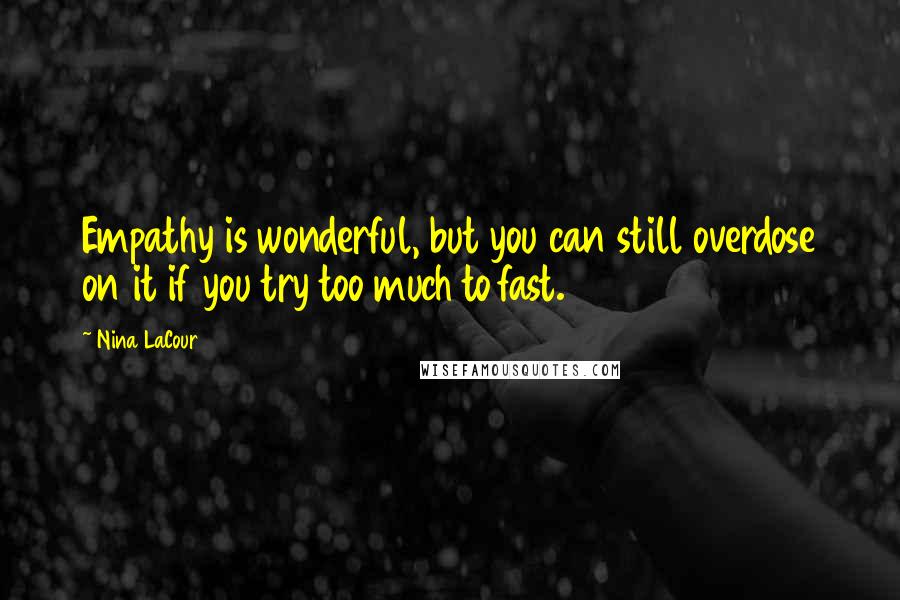 Nina LaCour Quotes: Empathy is wonderful, but you can still overdose on it if you try too much to fast.