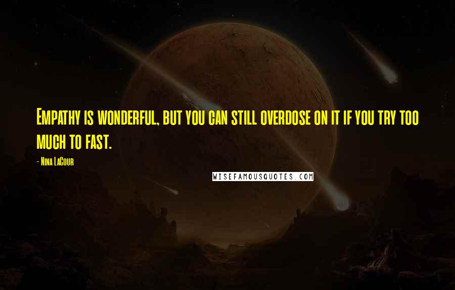 Nina LaCour Quotes: Empathy is wonderful, but you can still overdose on it if you try too much to fast.