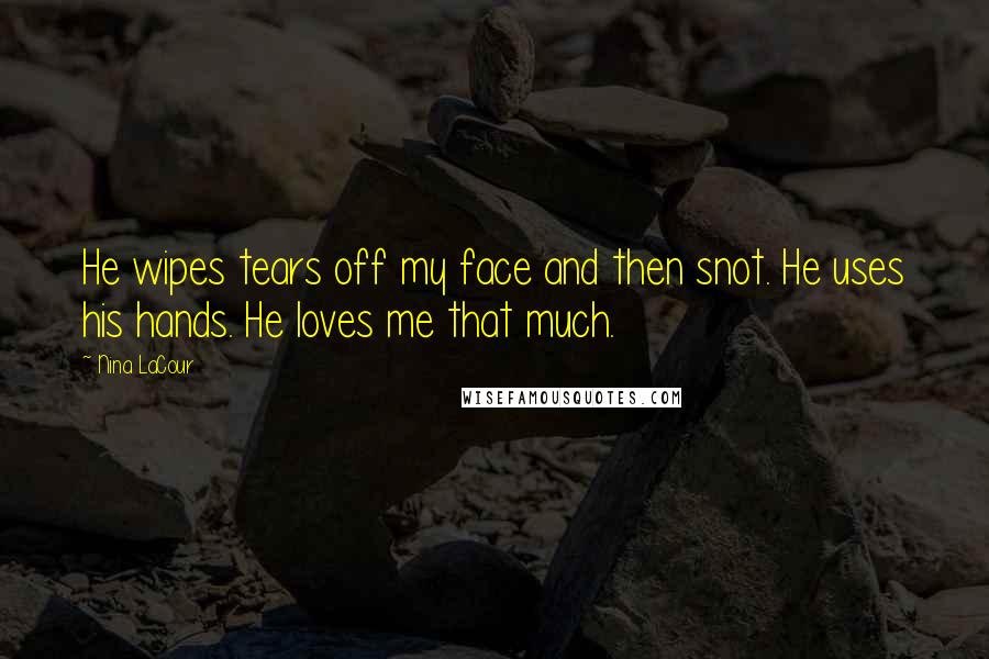 Nina LaCour Quotes: He wipes tears off my face and then snot. He uses his hands. He loves me that much.