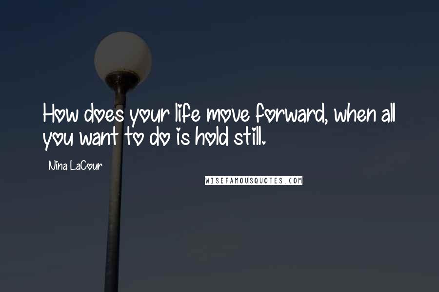 Nina LaCour Quotes: How does your life move forward, when all you want to do is hold still.