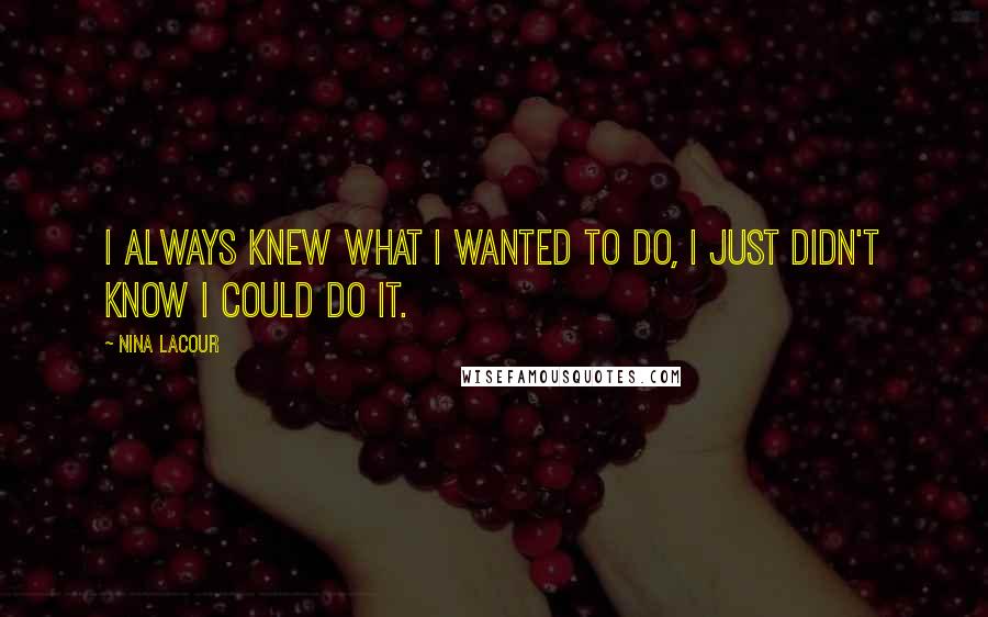 Nina LaCour Quotes: I always knew what I wanted to do, I just didn't know I could do it.