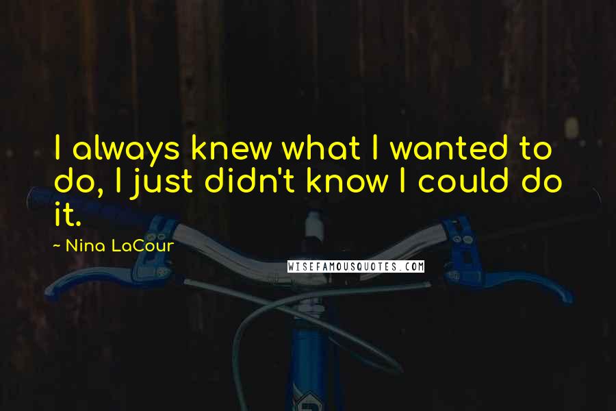 Nina LaCour Quotes: I always knew what I wanted to do, I just didn't know I could do it.