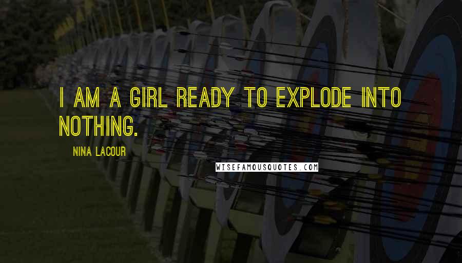 Nina LaCour Quotes: I am a girl ready to explode into nothing.