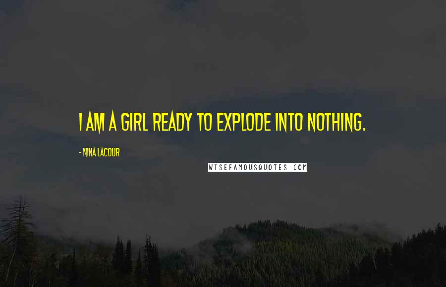 Nina LaCour Quotes: I am a girl ready to explode into nothing.