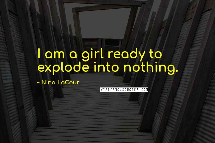 Nina LaCour Quotes: I am a girl ready to explode into nothing.