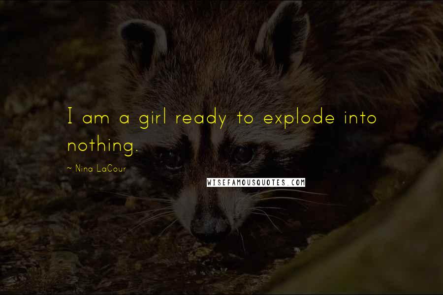 Nina LaCour Quotes: I am a girl ready to explode into nothing.