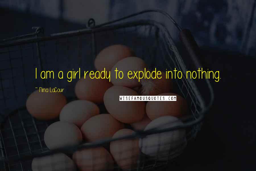 Nina LaCour Quotes: I am a girl ready to explode into nothing.