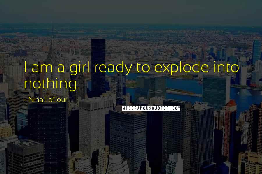 Nina LaCour Quotes: I am a girl ready to explode into nothing.