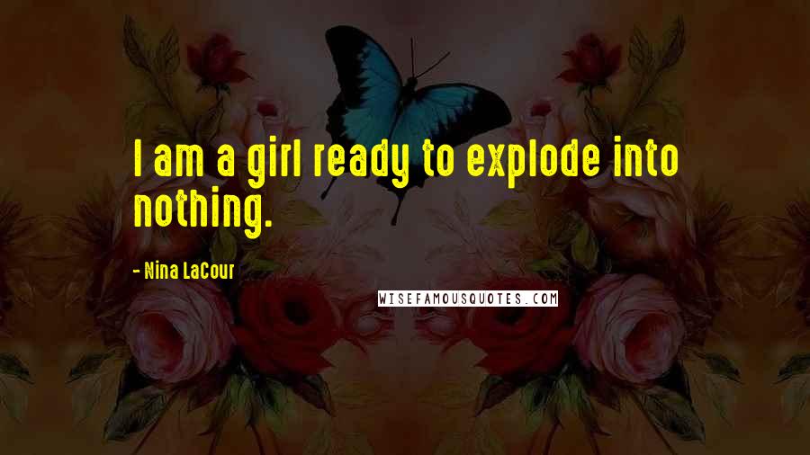 Nina LaCour Quotes: I am a girl ready to explode into nothing.