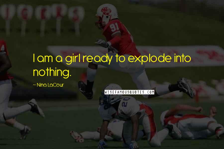 Nina LaCour Quotes: I am a girl ready to explode into nothing.