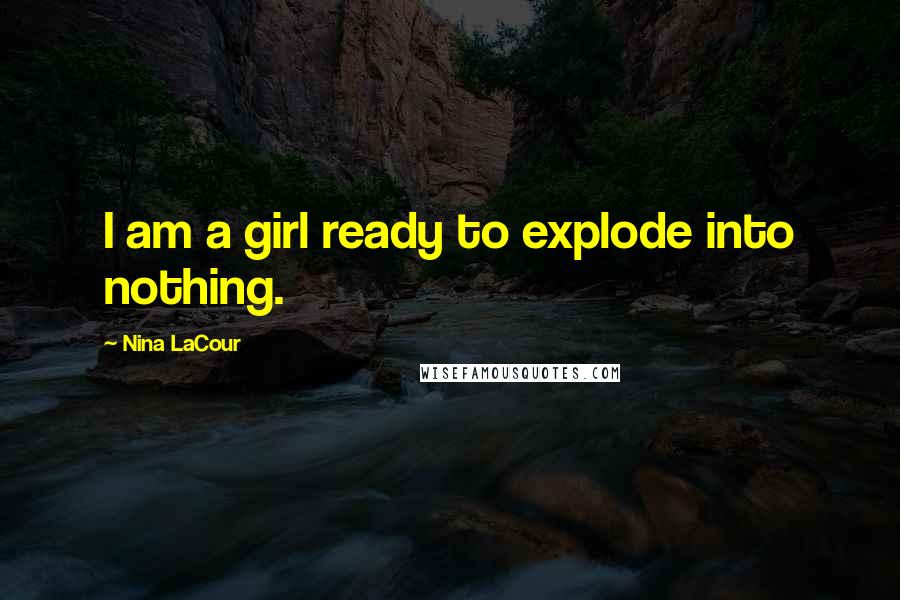 Nina LaCour Quotes: I am a girl ready to explode into nothing.