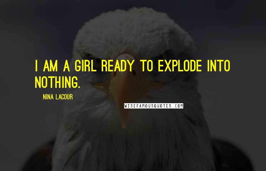 Nina LaCour Quotes: I am a girl ready to explode into nothing.