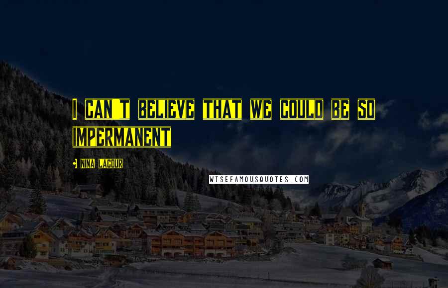 Nina LaCour Quotes: I can't believe that we could be so impermanent
