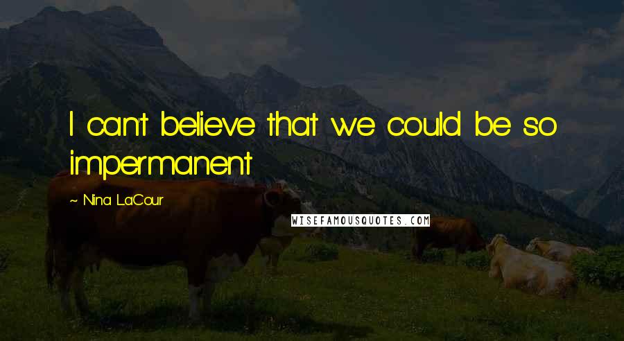 Nina LaCour Quotes: I can't believe that we could be so impermanent