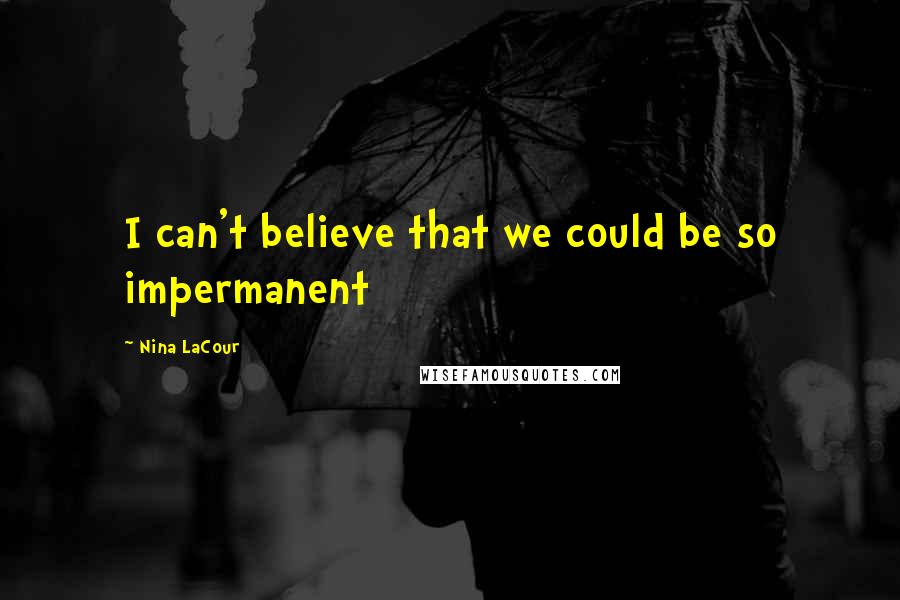 Nina LaCour Quotes: I can't believe that we could be so impermanent