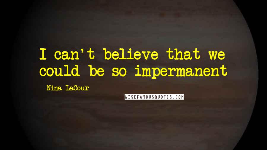 Nina LaCour Quotes: I can't believe that we could be so impermanent