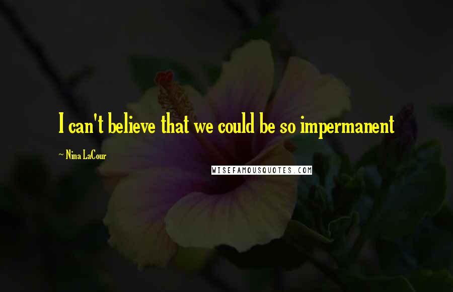 Nina LaCour Quotes: I can't believe that we could be so impermanent