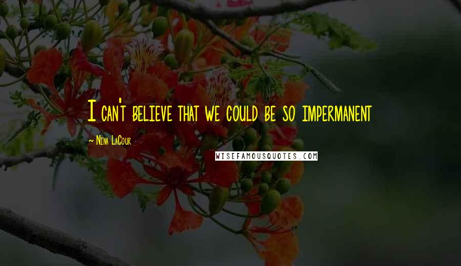 Nina LaCour Quotes: I can't believe that we could be so impermanent