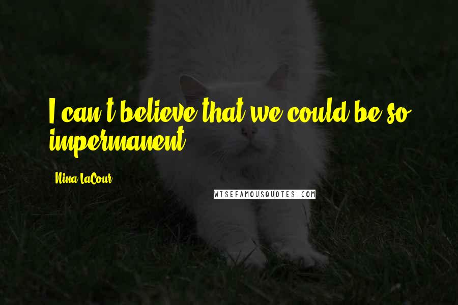 Nina LaCour Quotes: I can't believe that we could be so impermanent