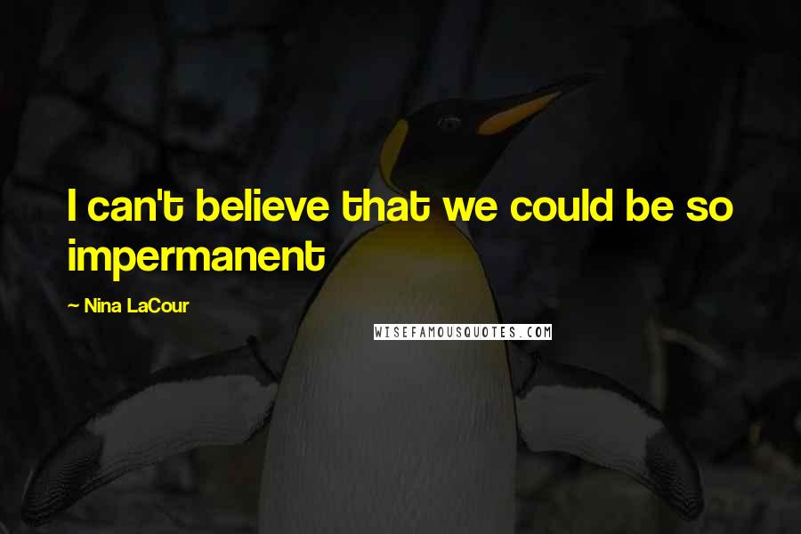 Nina LaCour Quotes: I can't believe that we could be so impermanent
