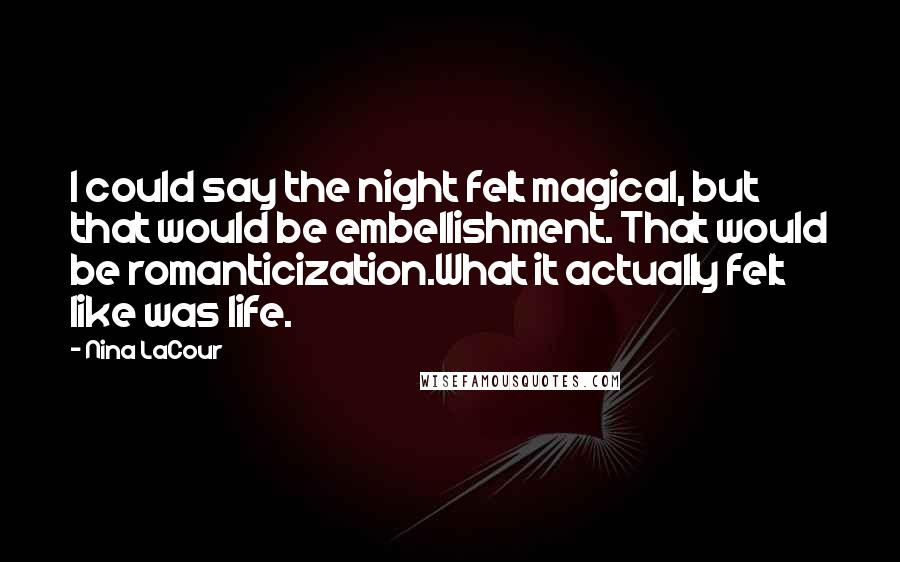 Nina LaCour Quotes: I could say the night felt magical, but that would be embellishment. That would be romanticization.What it actually felt like was life.