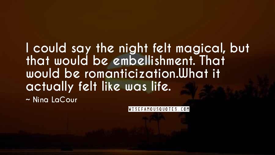 Nina LaCour Quotes: I could say the night felt magical, but that would be embellishment. That would be romanticization.What it actually felt like was life.
