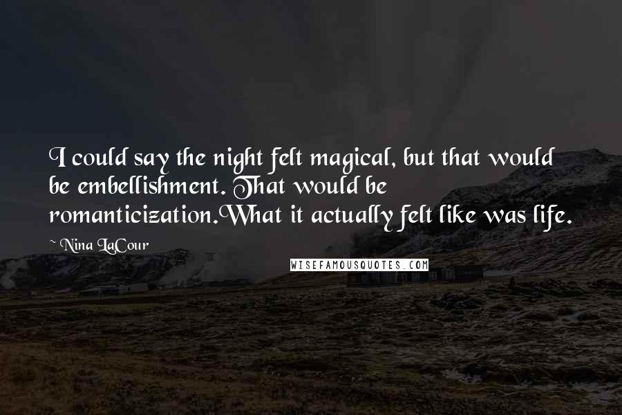 Nina LaCour Quotes: I could say the night felt magical, but that would be embellishment. That would be romanticization.What it actually felt like was life.