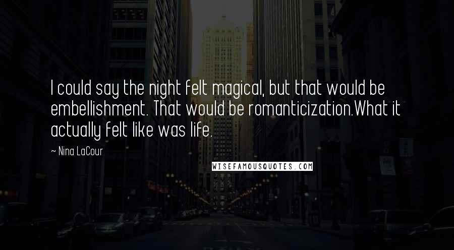 Nina LaCour Quotes: I could say the night felt magical, but that would be embellishment. That would be romanticization.What it actually felt like was life.