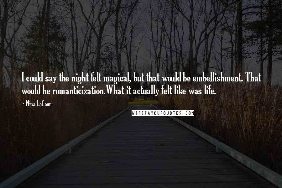 Nina LaCour Quotes: I could say the night felt magical, but that would be embellishment. That would be romanticization.What it actually felt like was life.