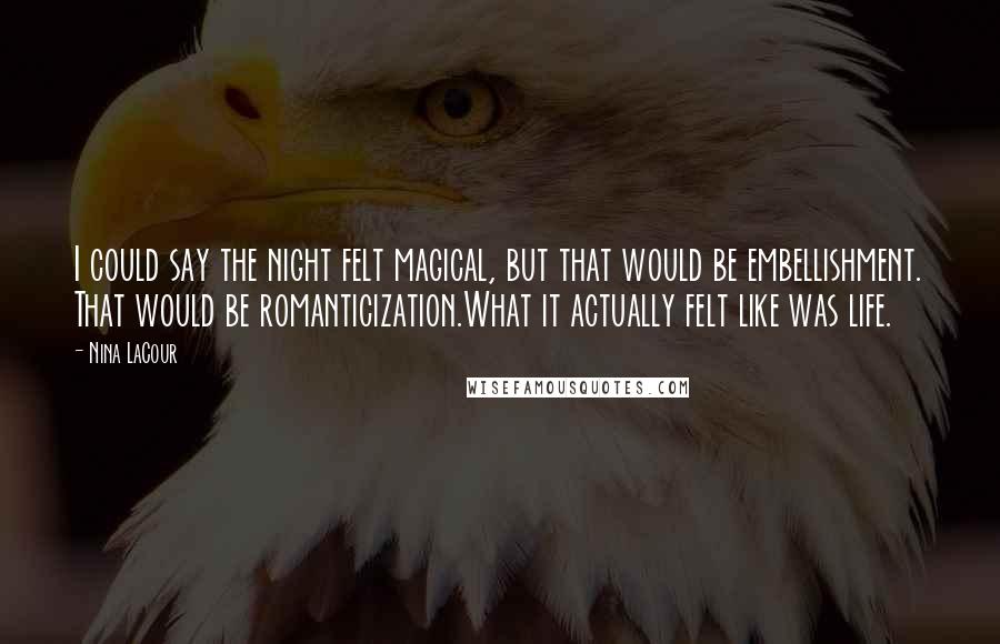 Nina LaCour Quotes: I could say the night felt magical, but that would be embellishment. That would be romanticization.What it actually felt like was life.