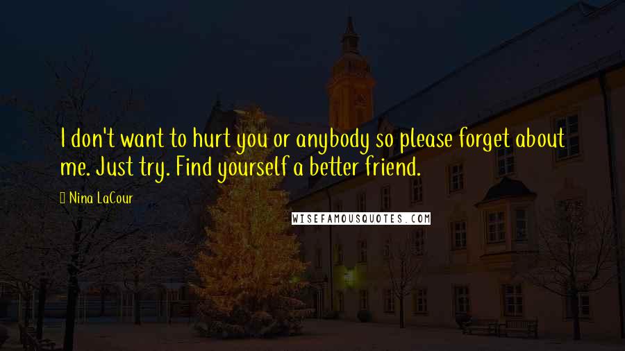 Nina LaCour Quotes: I don't want to hurt you or anybody so please forget about me. Just try. Find yourself a better friend.