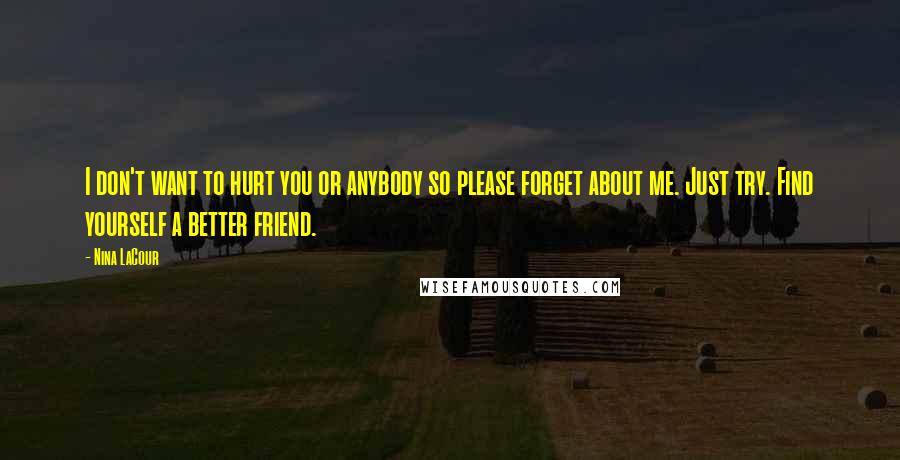 Nina LaCour Quotes: I don't want to hurt you or anybody so please forget about me. Just try. Find yourself a better friend.