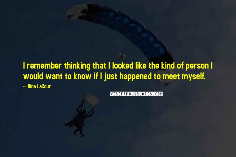 Nina LaCour Quotes: I remember thinking that I looked like the kind of person I would want to know if I just happened to meet myself.