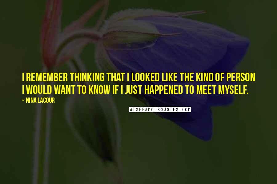 Nina LaCour Quotes: I remember thinking that I looked like the kind of person I would want to know if I just happened to meet myself.