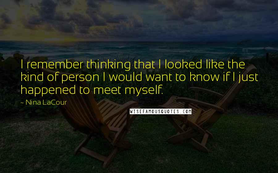 Nina LaCour Quotes: I remember thinking that I looked like the kind of person I would want to know if I just happened to meet myself.