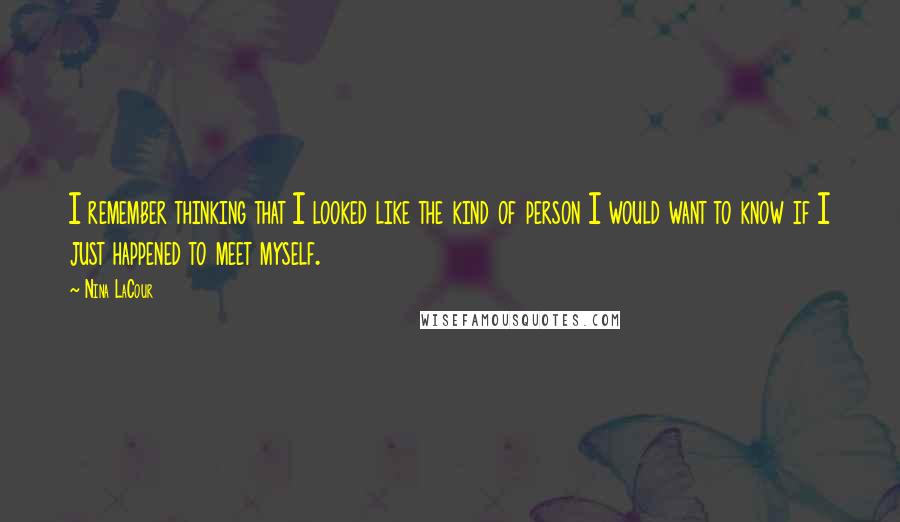 Nina LaCour Quotes: I remember thinking that I looked like the kind of person I would want to know if I just happened to meet myself.