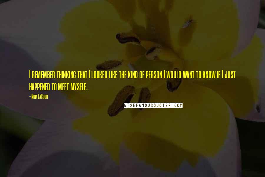 Nina LaCour Quotes: I remember thinking that I looked like the kind of person I would want to know if I just happened to meet myself.