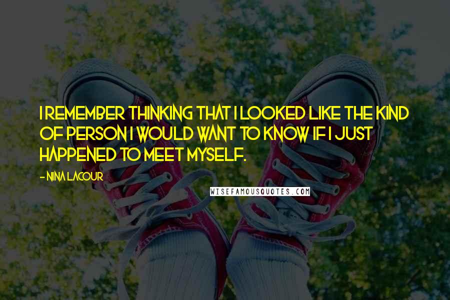 Nina LaCour Quotes: I remember thinking that I looked like the kind of person I would want to know if I just happened to meet myself.