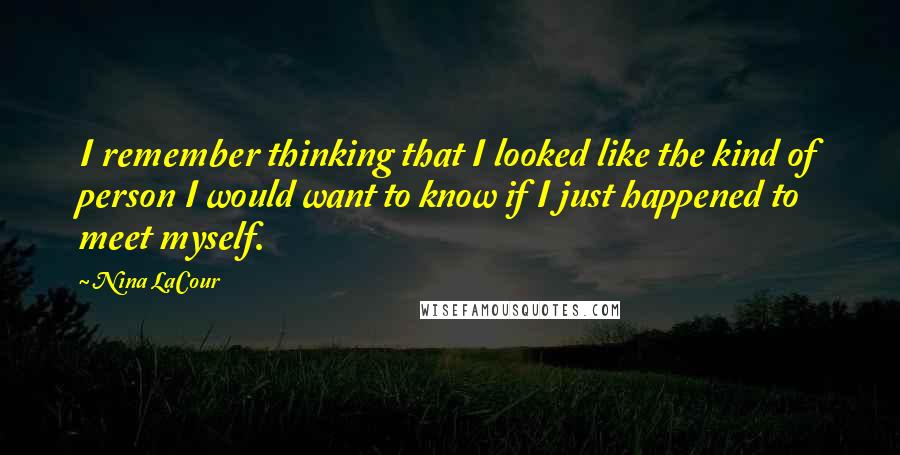 Nina LaCour Quotes: I remember thinking that I looked like the kind of person I would want to know if I just happened to meet myself.