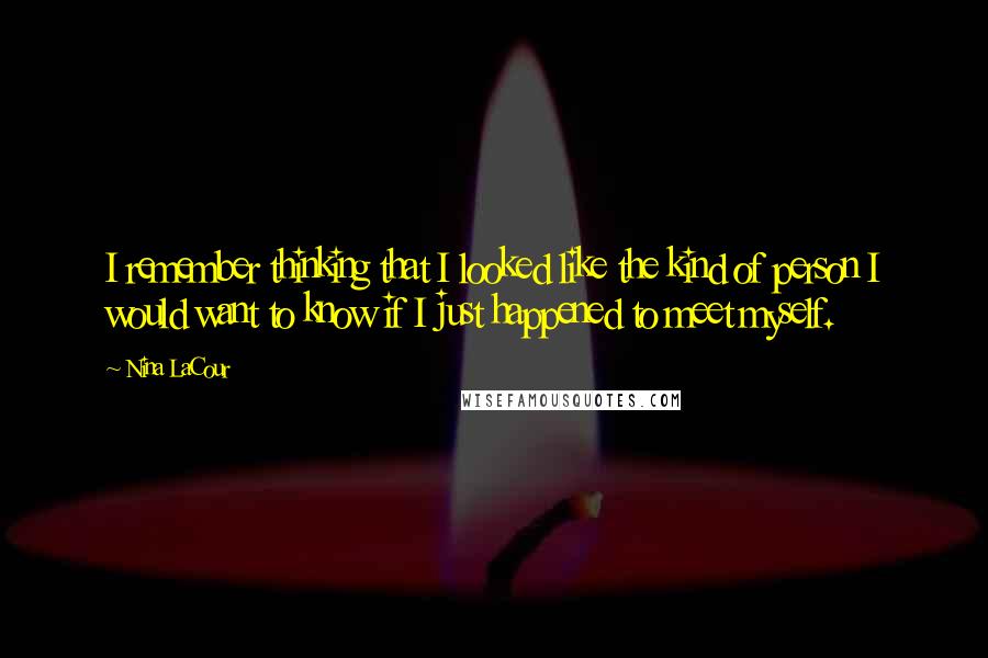 Nina LaCour Quotes: I remember thinking that I looked like the kind of person I would want to know if I just happened to meet myself.