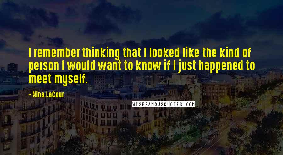 Nina LaCour Quotes: I remember thinking that I looked like the kind of person I would want to know if I just happened to meet myself.