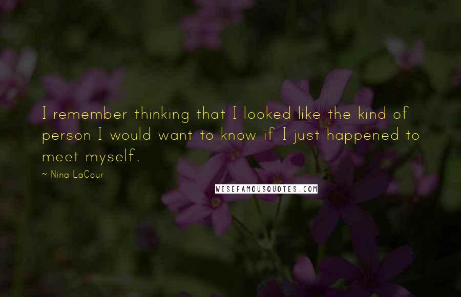 Nina LaCour Quotes: I remember thinking that I looked like the kind of person I would want to know if I just happened to meet myself.