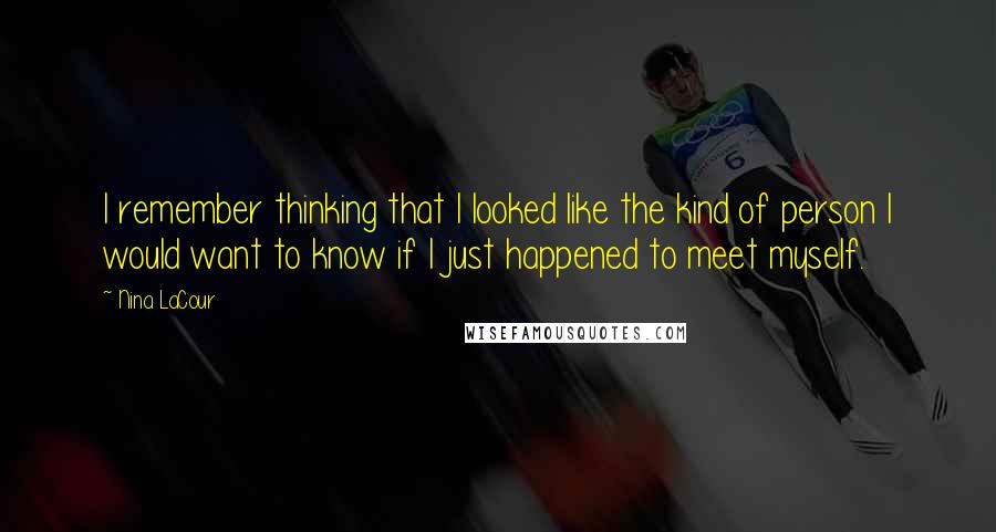 Nina LaCour Quotes: I remember thinking that I looked like the kind of person I would want to know if I just happened to meet myself.