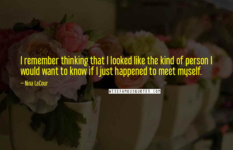 Nina LaCour Quotes: I remember thinking that I looked like the kind of person I would want to know if I just happened to meet myself.