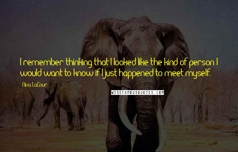 Nina LaCour Quotes: I remember thinking that I looked like the kind of person I would want to know if I just happened to meet myself.