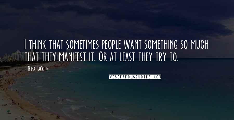 Nina LaCour Quotes: I think that sometimes people want something so much that they manifest it. Or at least they try to.