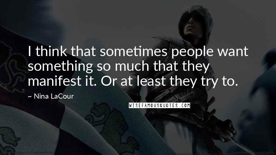 Nina LaCour Quotes: I think that sometimes people want something so much that they manifest it. Or at least they try to.