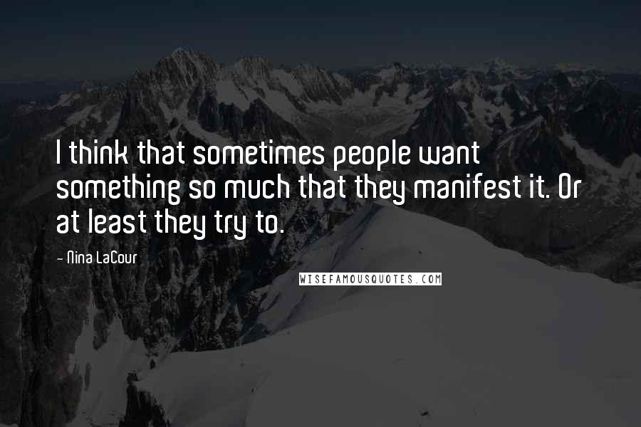 Nina LaCour Quotes: I think that sometimes people want something so much that they manifest it. Or at least they try to.