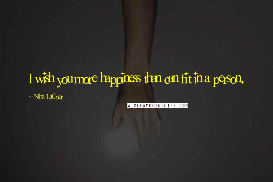 Nina LaCour Quotes: I wish you more happiness than can fit in a person.