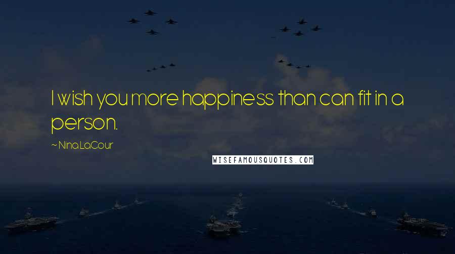 Nina LaCour Quotes: I wish you more happiness than can fit in a person.
